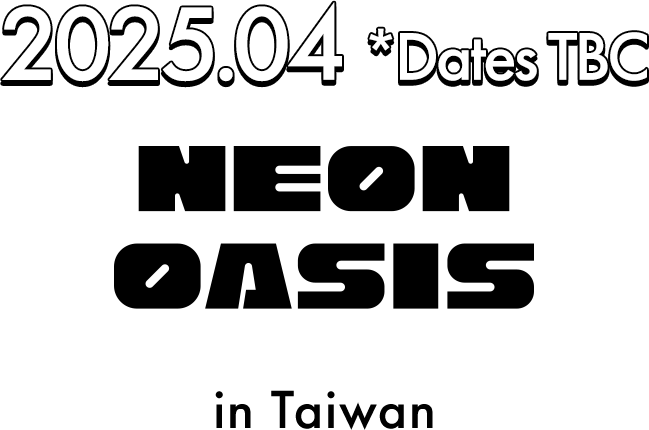 2025.04 *Dates TBC Neon Oasis Fest. in Taiwan